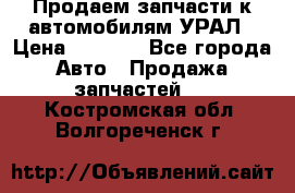 Продаем запчасти к автомобилям УРАЛ › Цена ­ 4 320 - Все города Авто » Продажа запчастей   . Костромская обл.,Волгореченск г.